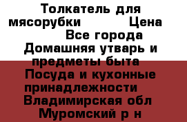 Толкатель для мясорубки zelmer › Цена ­ 400 - Все города Домашняя утварь и предметы быта » Посуда и кухонные принадлежности   . Владимирская обл.,Муромский р-н